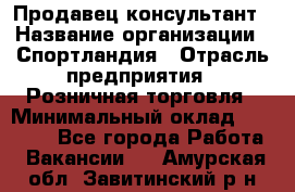 Продавец-консультант › Название организации ­ Спортландия › Отрасль предприятия ­ Розничная торговля › Минимальный оклад ­ 18 000 - Все города Работа » Вакансии   . Амурская обл.,Завитинский р-н